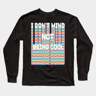 I DON'T MIND NOT BEING COOL Long Sleeve T-Shirt
